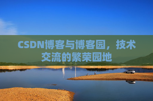 CSDN博客与博客园，技术交流的繁荣园地